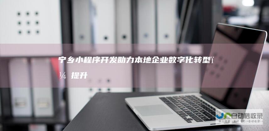 宁乡小程序开发：助力本地企业数字化转型，提升品牌影响力