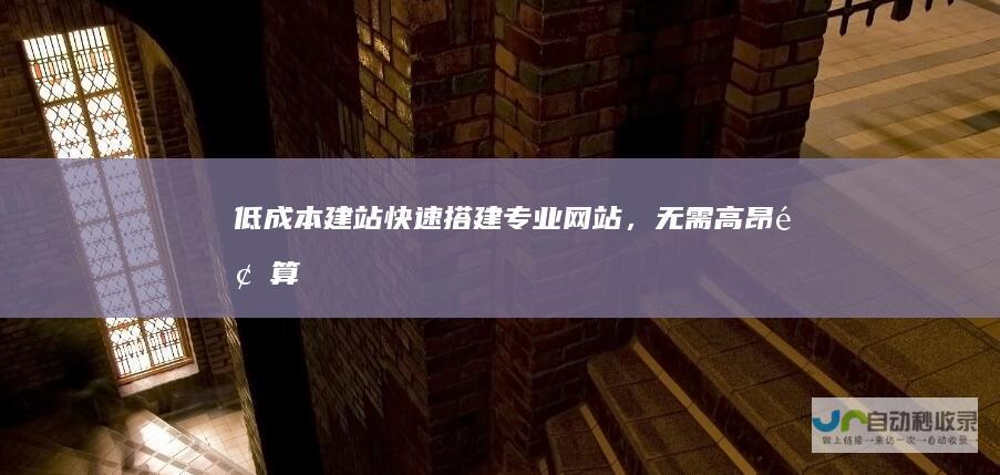 低成本建站：快速搭建专业网站，无需高昂预算